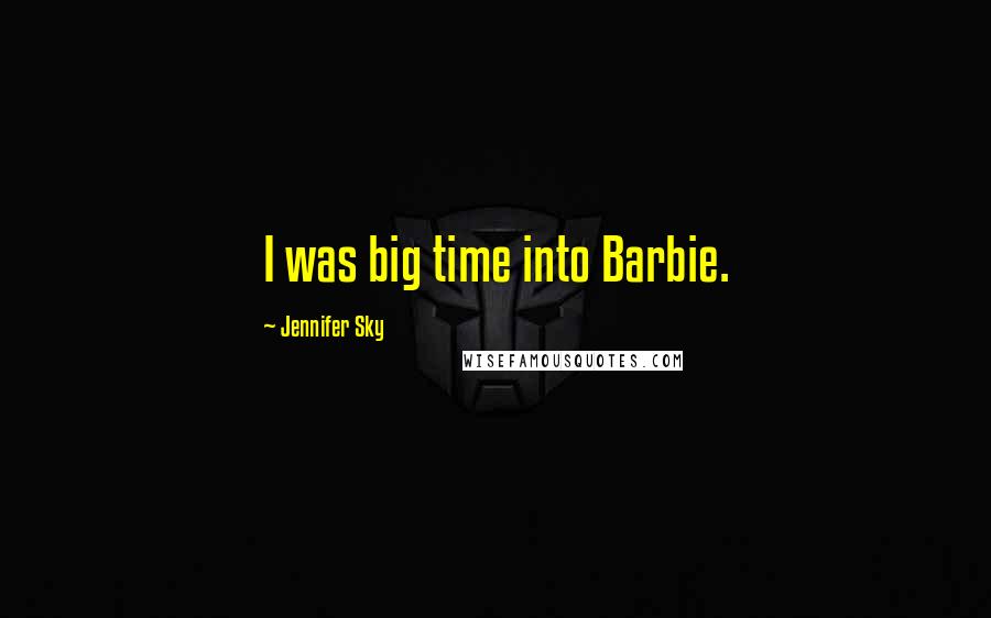 Jennifer Sky Quotes: I was big time into Barbie.