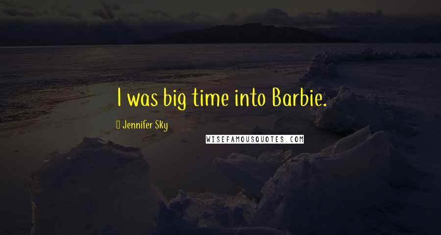 Jennifer Sky Quotes: I was big time into Barbie.