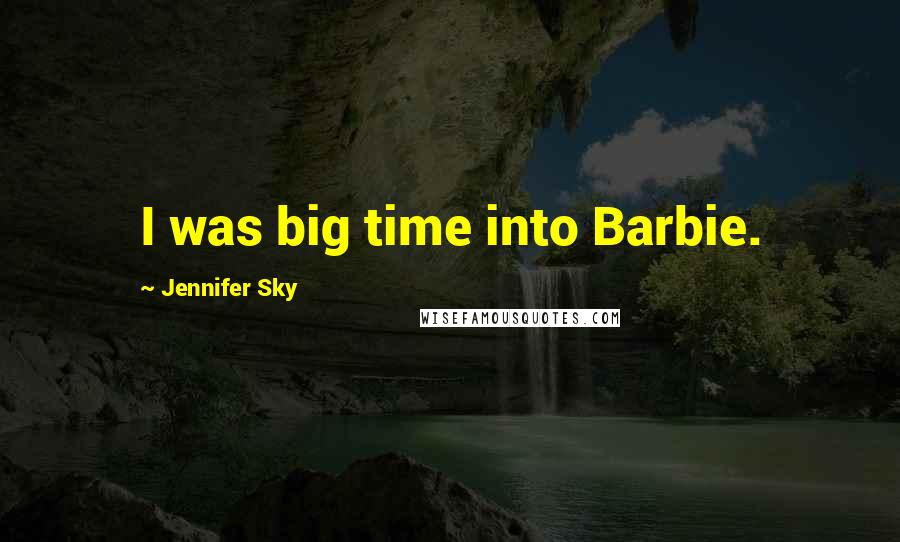 Jennifer Sky Quotes: I was big time into Barbie.