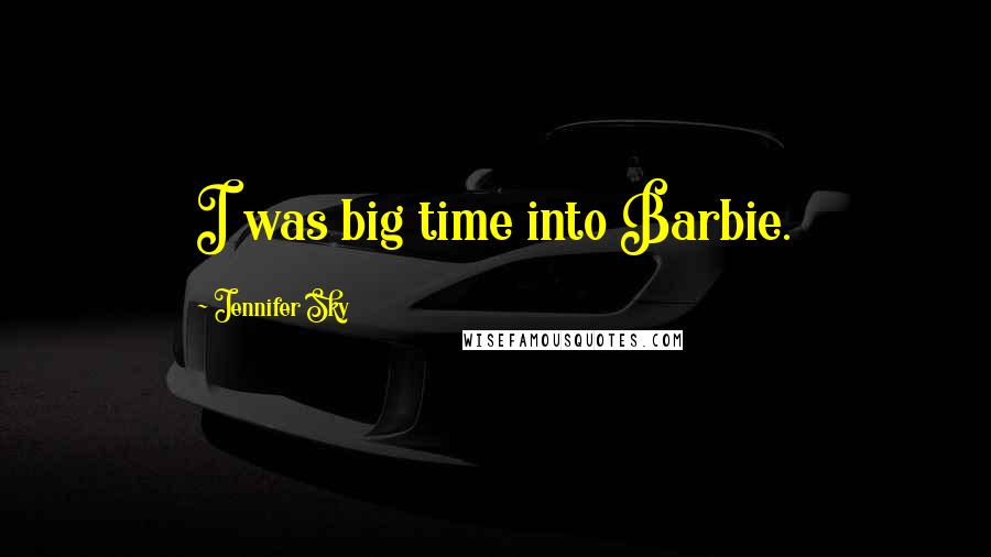 Jennifer Sky Quotes: I was big time into Barbie.