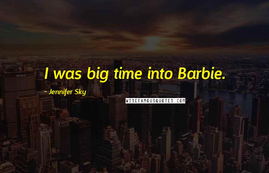 Jennifer Sky Quotes: I was big time into Barbie.