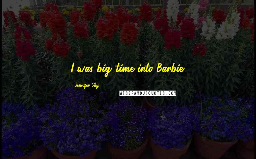 Jennifer Sky Quotes: I was big time into Barbie.