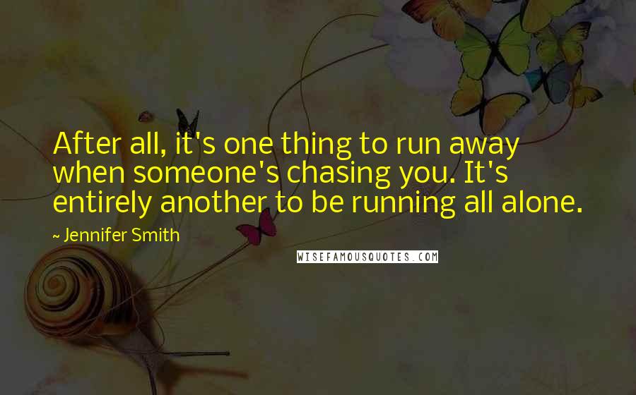 Jennifer Smith Quotes: After all, it's one thing to run away when someone's chasing you. It's entirely another to be running all alone.