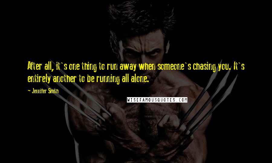 Jennifer Smith Quotes: After all, it's one thing to run away when someone's chasing you. It's entirely another to be running all alone.