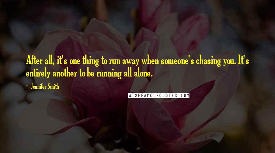 Jennifer Smith Quotes: After all, it's one thing to run away when someone's chasing you. It's entirely another to be running all alone.