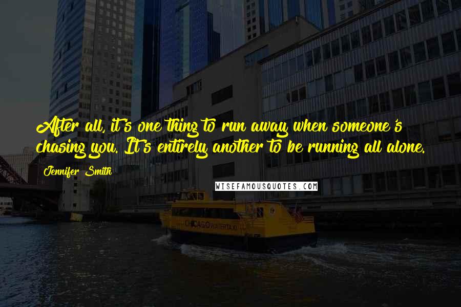 Jennifer Smith Quotes: After all, it's one thing to run away when someone's chasing you. It's entirely another to be running all alone.