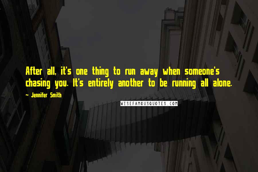 Jennifer Smith Quotes: After all, it's one thing to run away when someone's chasing you. It's entirely another to be running all alone.