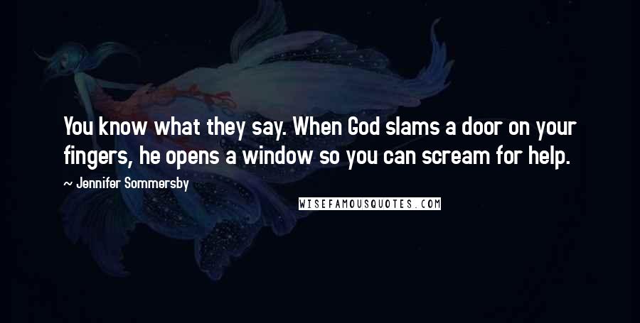 Jennifer Sommersby Quotes: You know what they say. When God slams a door on your fingers, he opens a window so you can scream for help.
