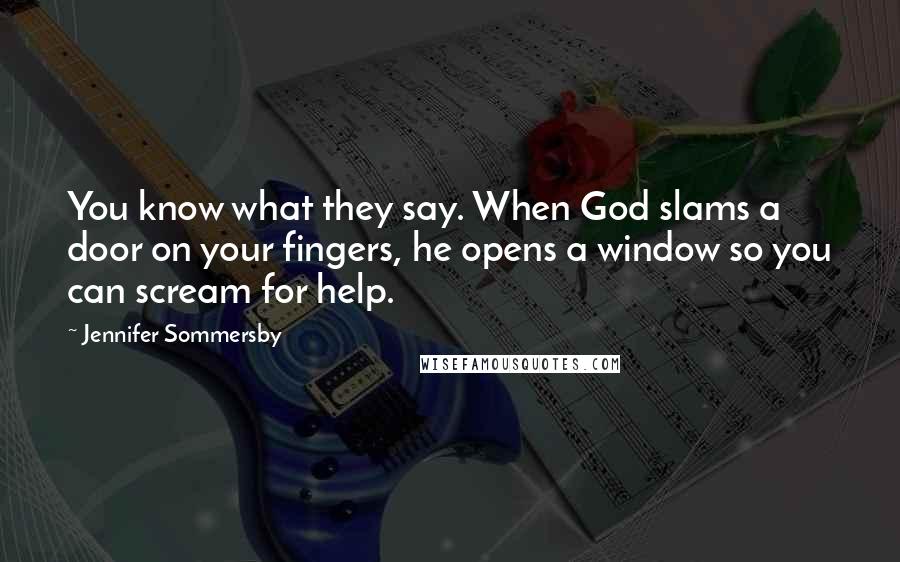 Jennifer Sommersby Quotes: You know what they say. When God slams a door on your fingers, he opens a window so you can scream for help.