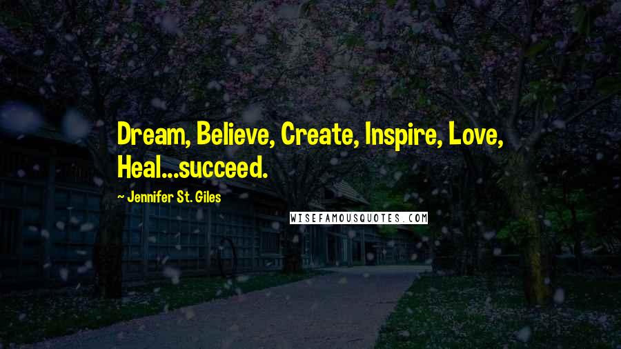 Jennifer St. Giles Quotes: Dream, Believe, Create, Inspire, Love, Heal...succeed.