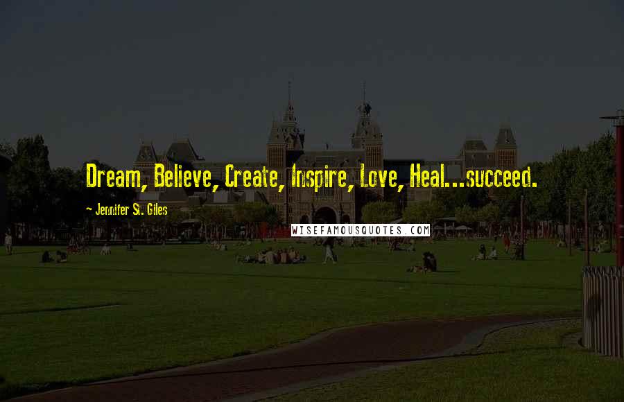 Jennifer St. Giles Quotes: Dream, Believe, Create, Inspire, Love, Heal...succeed.