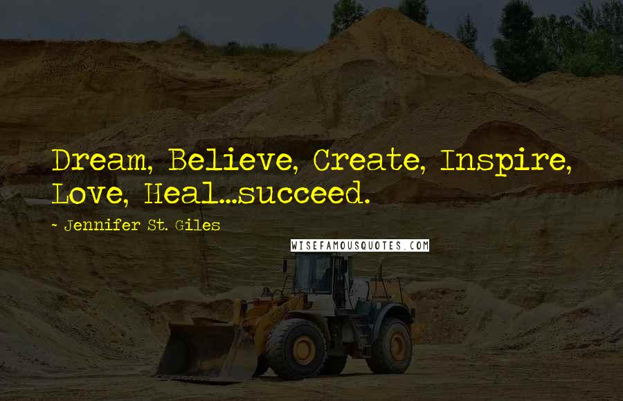 Jennifer St. Giles Quotes: Dream, Believe, Create, Inspire, Love, Heal...succeed.