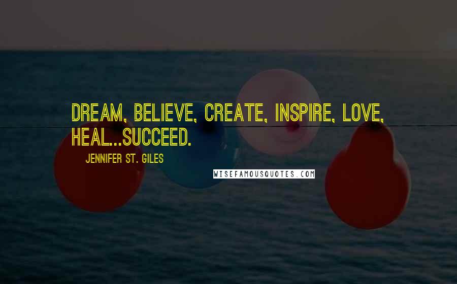 Jennifer St. Giles Quotes: Dream, Believe, Create, Inspire, Love, Heal...succeed.