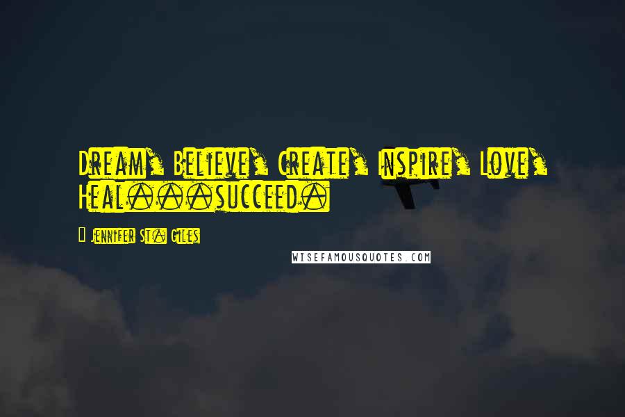 Jennifer St. Giles Quotes: Dream, Believe, Create, Inspire, Love, Heal...succeed.