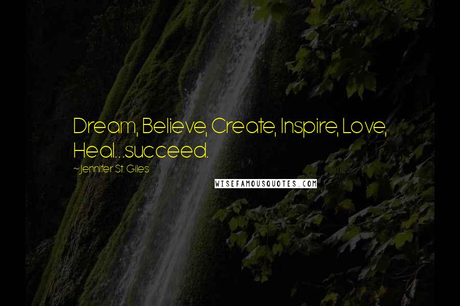 Jennifer St. Giles Quotes: Dream, Believe, Create, Inspire, Love, Heal...succeed.