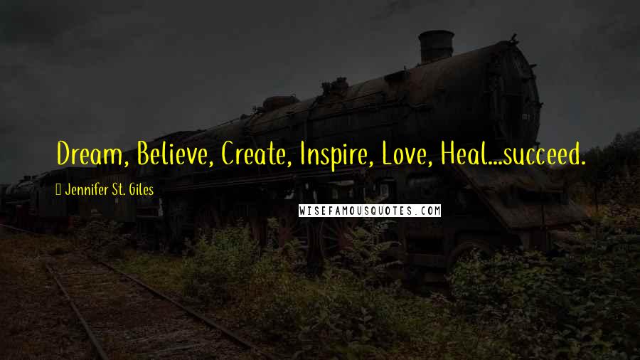 Jennifer St. Giles Quotes: Dream, Believe, Create, Inspire, Love, Heal...succeed.