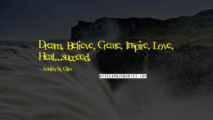 Jennifer St. Giles Quotes: Dream, Believe, Create, Inspire, Love, Heal...succeed.