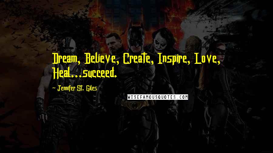 Jennifer St. Giles Quotes: Dream, Believe, Create, Inspire, Love, Heal...succeed.