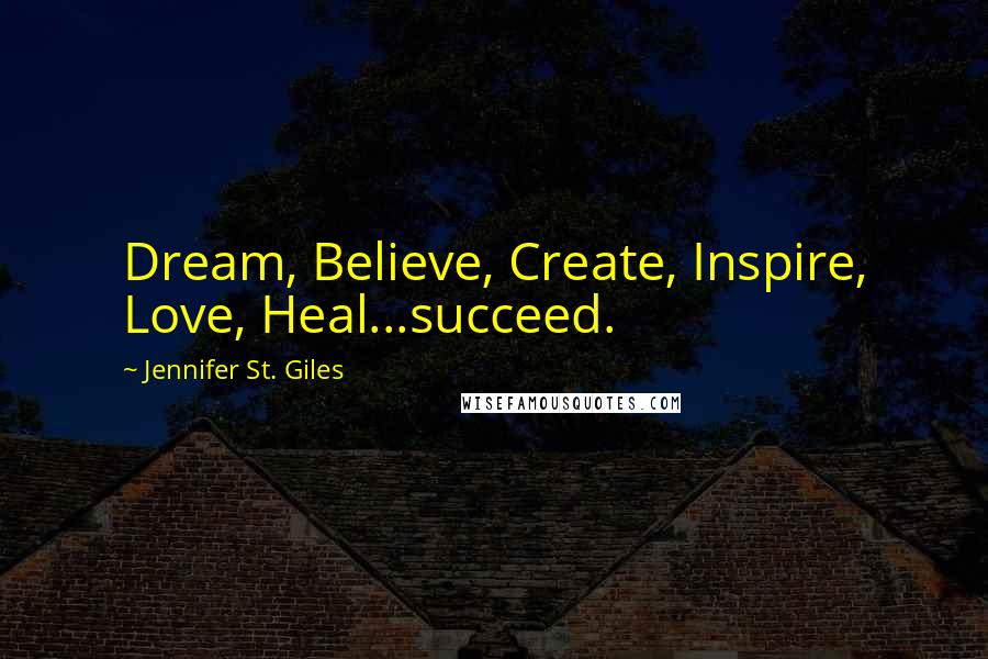 Jennifer St. Giles Quotes: Dream, Believe, Create, Inspire, Love, Heal...succeed.