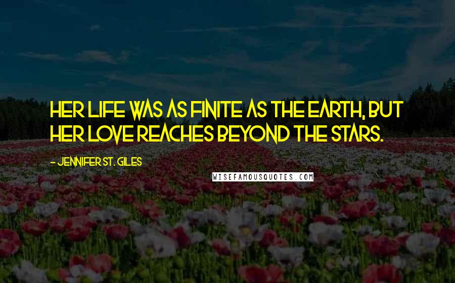 Jennifer St. Giles Quotes: Her life was as finite as the earth, but her love reaches beyond the stars.