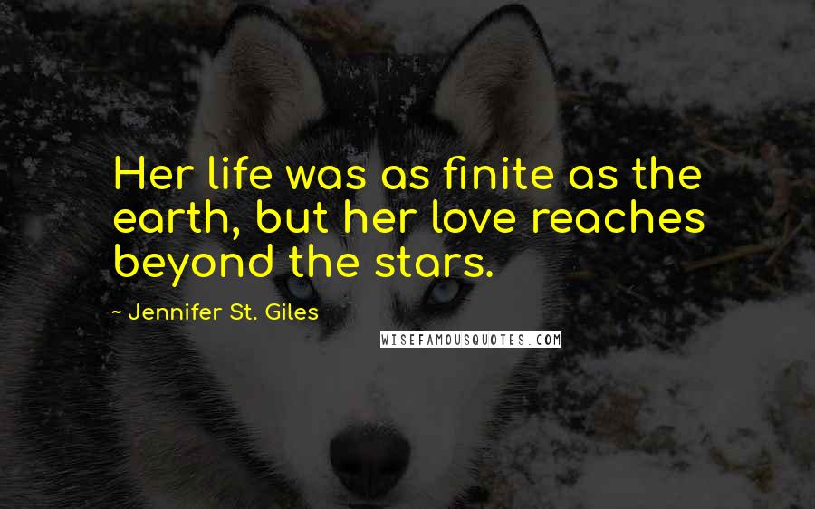 Jennifer St. Giles Quotes: Her life was as finite as the earth, but her love reaches beyond the stars.