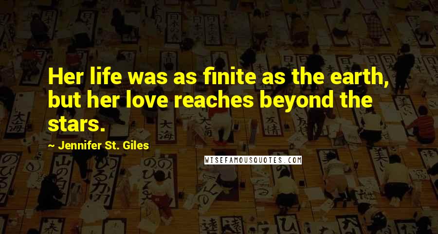 Jennifer St. Giles Quotes: Her life was as finite as the earth, but her love reaches beyond the stars.