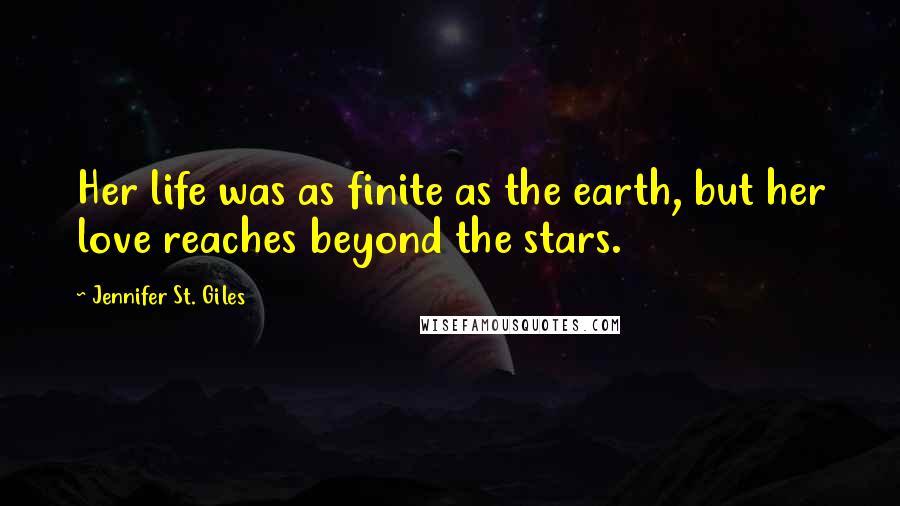 Jennifer St. Giles Quotes: Her life was as finite as the earth, but her love reaches beyond the stars.