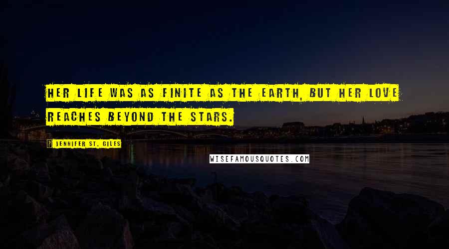 Jennifer St. Giles Quotes: Her life was as finite as the earth, but her love reaches beyond the stars.