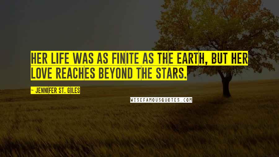 Jennifer St. Giles Quotes: Her life was as finite as the earth, but her love reaches beyond the stars.