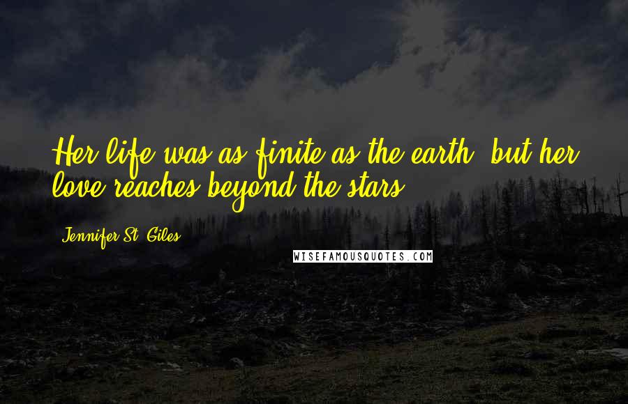 Jennifer St. Giles Quotes: Her life was as finite as the earth, but her love reaches beyond the stars.