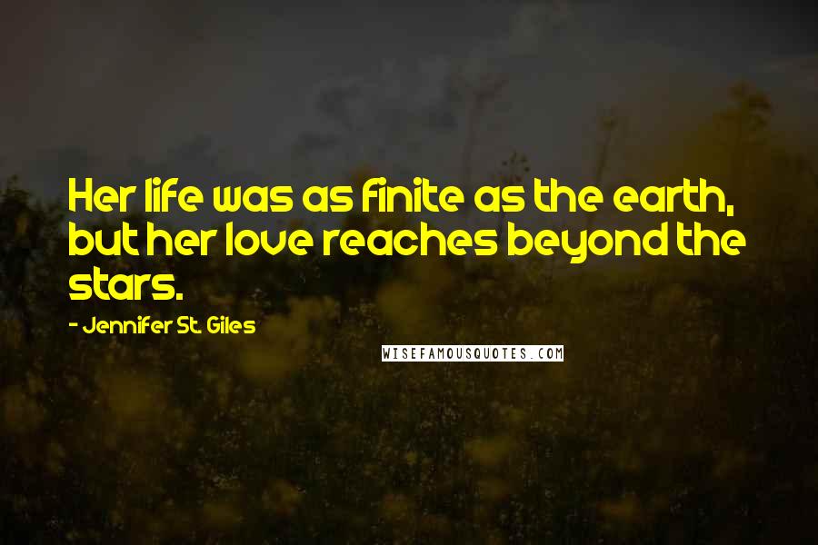 Jennifer St. Giles Quotes: Her life was as finite as the earth, but her love reaches beyond the stars.