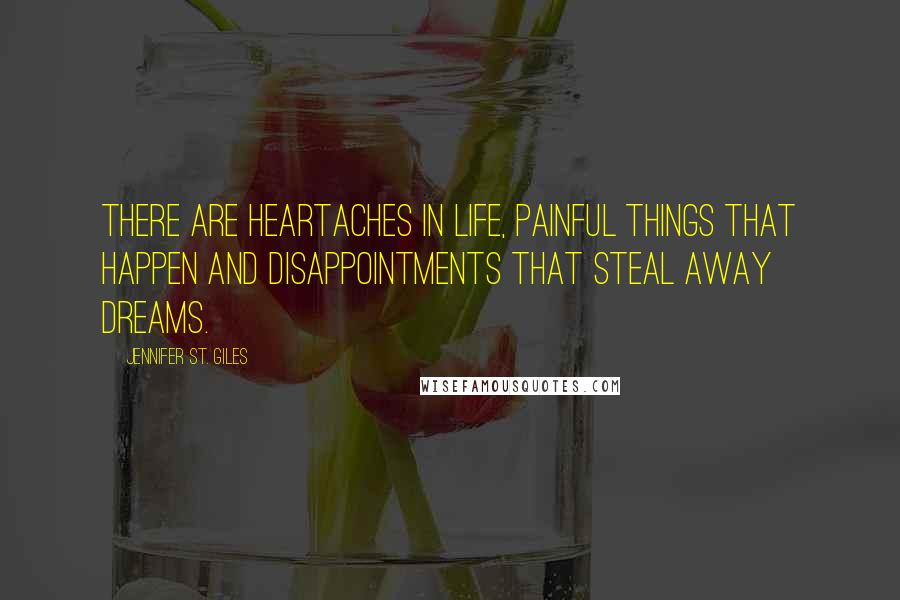 Jennifer St. Giles Quotes: There are heartaches in life, painful things that happen and disappointments that steal away dreams.