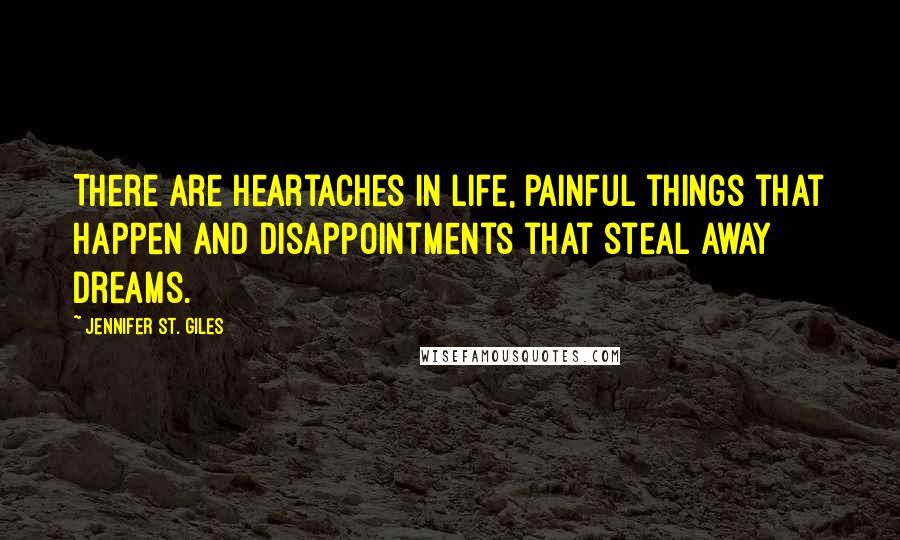 Jennifer St. Giles Quotes: There are heartaches in life, painful things that happen and disappointments that steal away dreams.