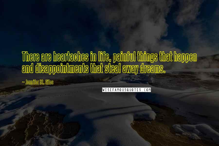 Jennifer St. Giles Quotes: There are heartaches in life, painful things that happen and disappointments that steal away dreams.
