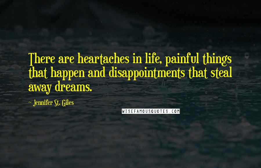 Jennifer St. Giles Quotes: There are heartaches in life, painful things that happen and disappointments that steal away dreams.