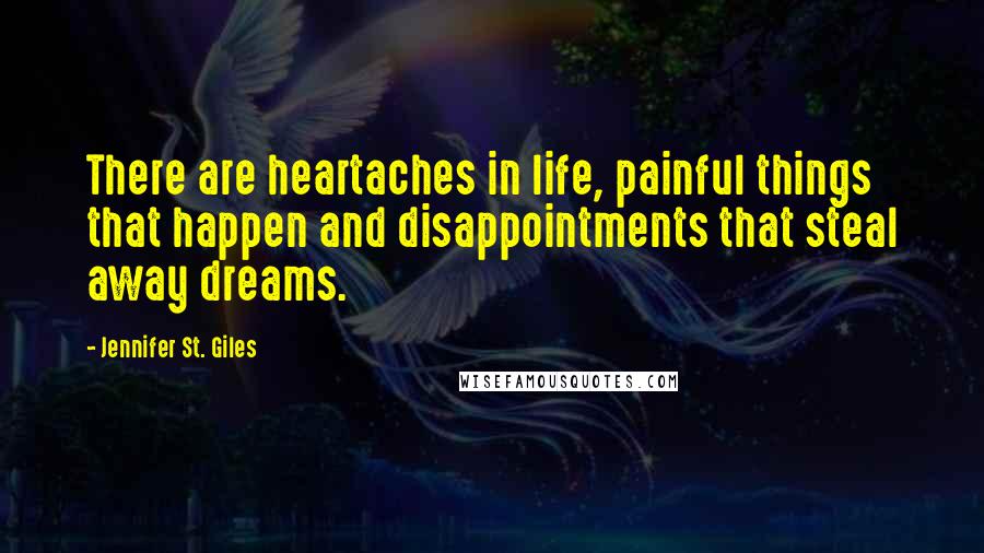 Jennifer St. Giles Quotes: There are heartaches in life, painful things that happen and disappointments that steal away dreams.