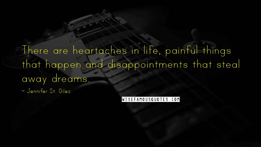 Jennifer St. Giles Quotes: There are heartaches in life, painful things that happen and disappointments that steal away dreams.
