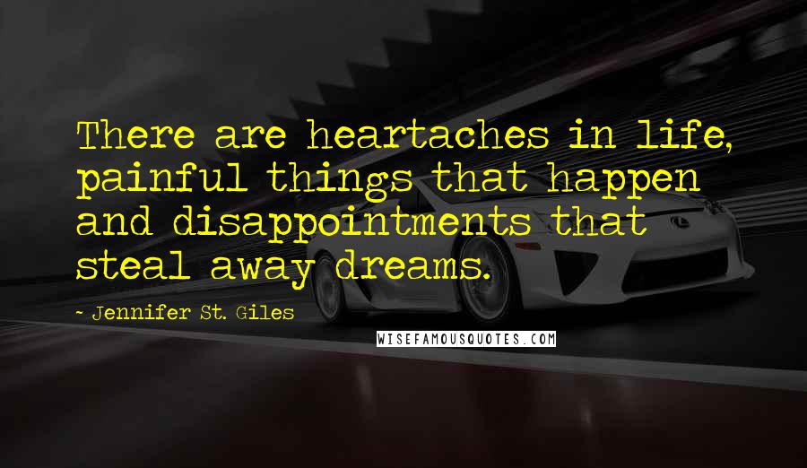 Jennifer St. Giles Quotes: There are heartaches in life, painful things that happen and disappointments that steal away dreams.