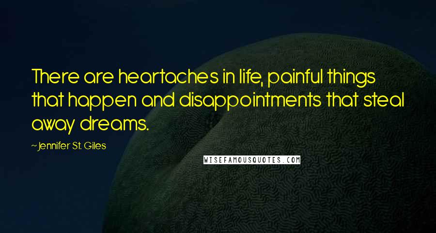 Jennifer St. Giles Quotes: There are heartaches in life, painful things that happen and disappointments that steal away dreams.
