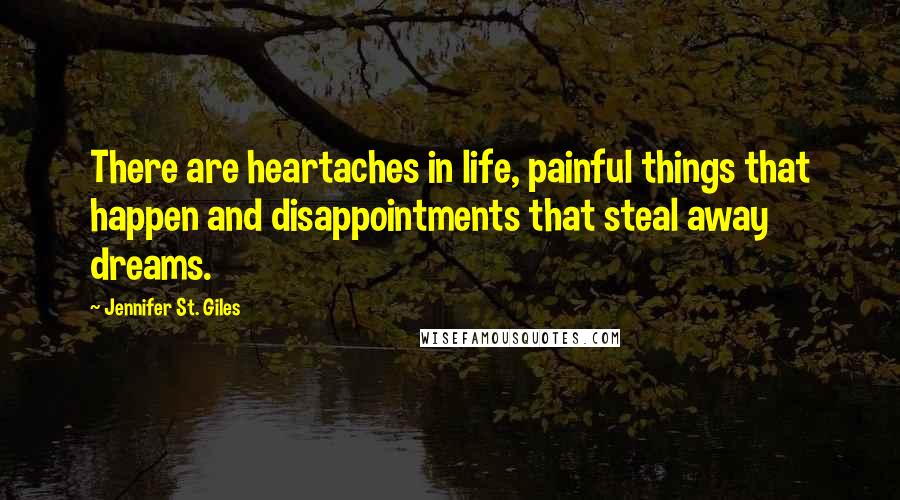 Jennifer St. Giles Quotes: There are heartaches in life, painful things that happen and disappointments that steal away dreams.