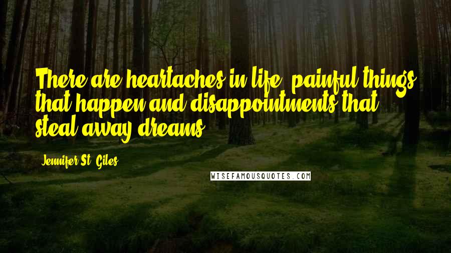 Jennifer St. Giles Quotes: There are heartaches in life, painful things that happen and disappointments that steal away dreams.