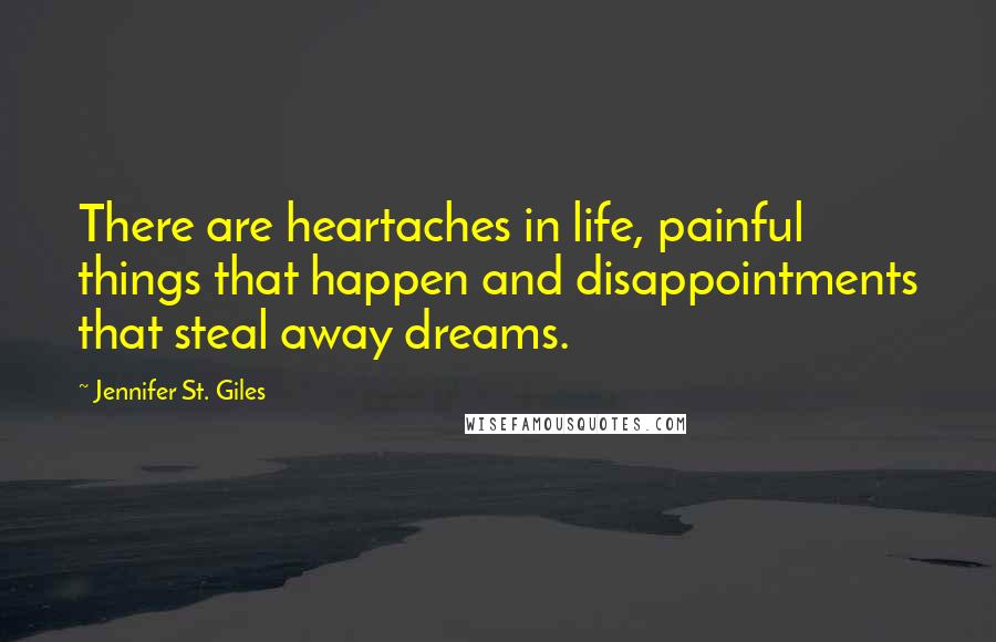 Jennifer St. Giles Quotes: There are heartaches in life, painful things that happen and disappointments that steal away dreams.