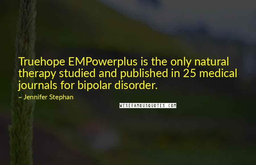 Jennifer Stephan Quotes: Truehope EMPowerplus is the only natural therapy studied and published in 25 medical journals for bipolar disorder.
