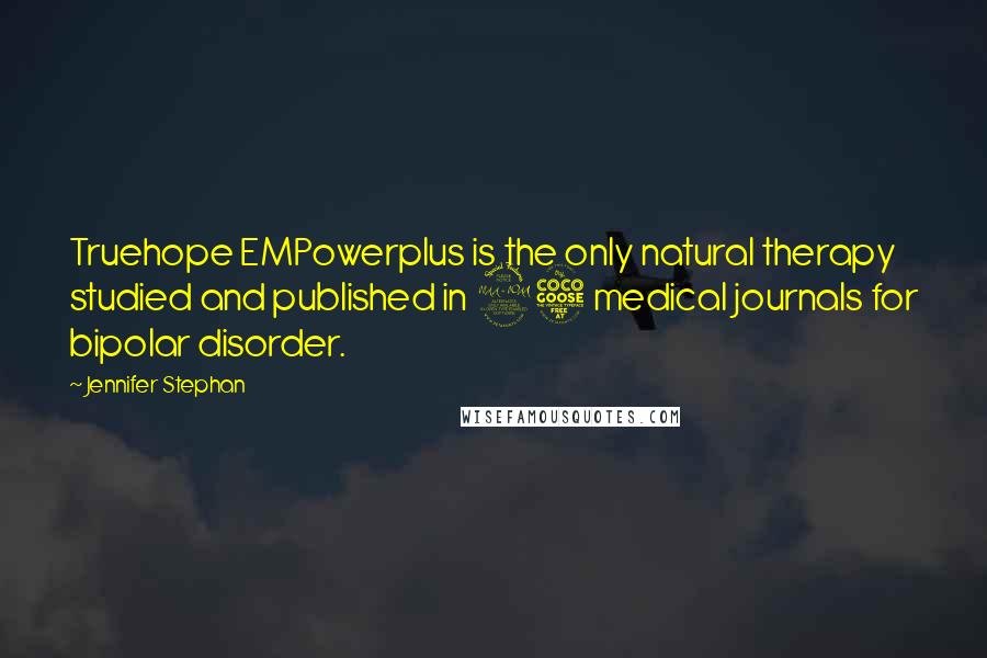 Jennifer Stephan Quotes: Truehope EMPowerplus is the only natural therapy studied and published in 25 medical journals for bipolar disorder.