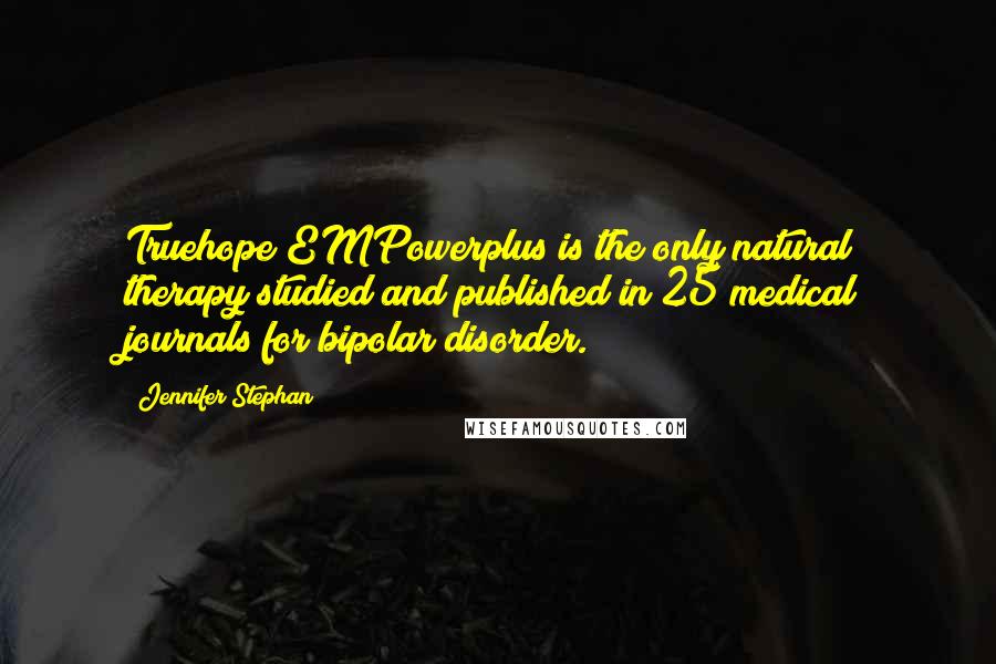Jennifer Stephan Quotes: Truehope EMPowerplus is the only natural therapy studied and published in 25 medical journals for bipolar disorder.