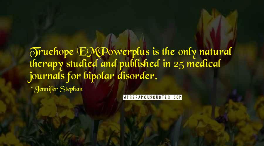 Jennifer Stephan Quotes: Truehope EMPowerplus is the only natural therapy studied and published in 25 medical journals for bipolar disorder.