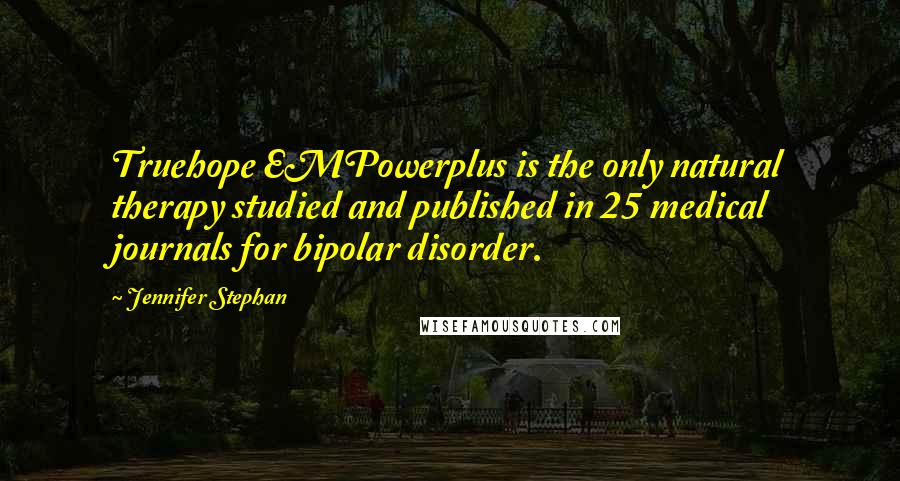Jennifer Stephan Quotes: Truehope EMPowerplus is the only natural therapy studied and published in 25 medical journals for bipolar disorder.