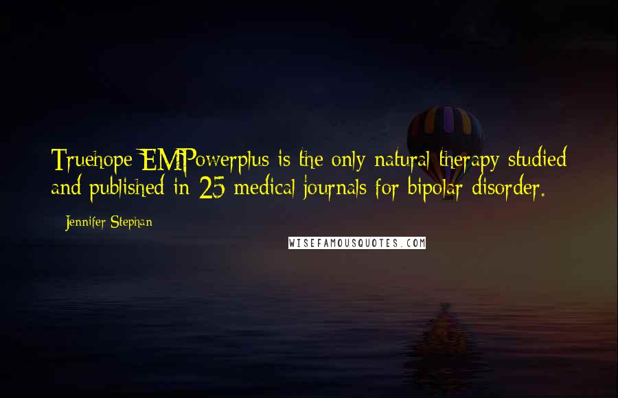Jennifer Stephan Quotes: Truehope EMPowerplus is the only natural therapy studied and published in 25 medical journals for bipolar disorder.