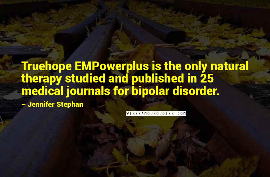 Jennifer Stephan Quotes: Truehope EMPowerplus is the only natural therapy studied and published in 25 medical journals for bipolar disorder.