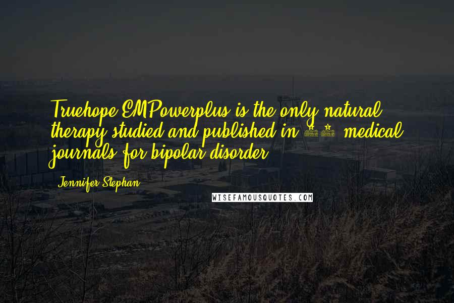 Jennifer Stephan Quotes: Truehope EMPowerplus is the only natural therapy studied and published in 25 medical journals for bipolar disorder.